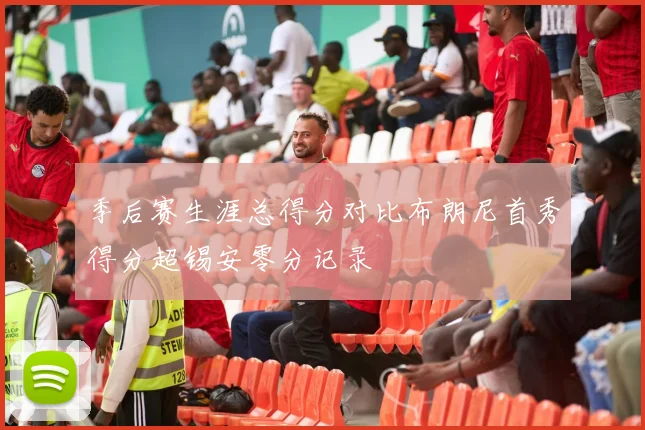 季后赛生涯总得分对比布朗尼首秀得分超锡安零分记录
