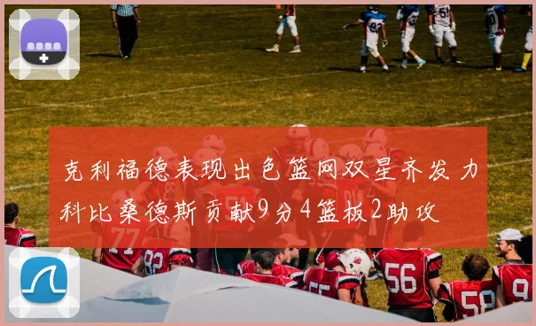 克利福德表现出色篮网双星齐发力科比桑德斯贡献9分4篮板2助攻