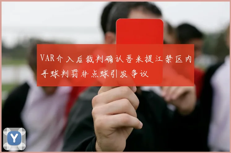VAR介入后裁判确认吾米提江禁区内手球判罚非点球引发争议