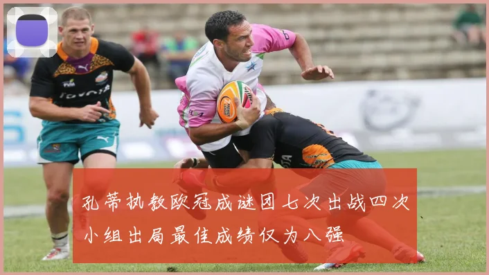 孔蒂执教欧冠成谜团七次出战四次小组出局最佳成绩仅为八强