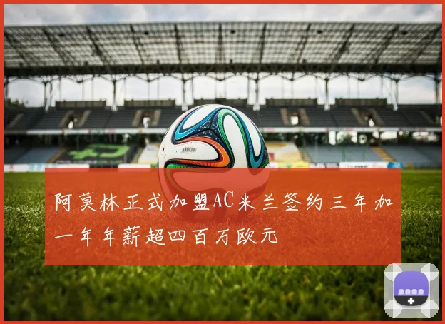 阿莫林正式加盟AC米兰签约三年加一年年薪超四百万欧元