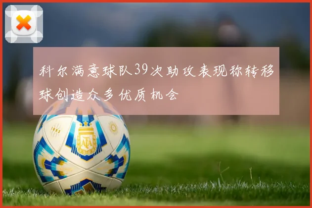 科尔满意球队39次助攻表现称转移球创造众多优质机会