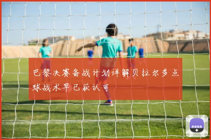 巴黎决赛备战计划详解贝拉尔多点球战术早已获认可