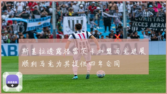 斯基拉透露格雷茨卡加盟马竞进展顺利马竞为其提供四年合同