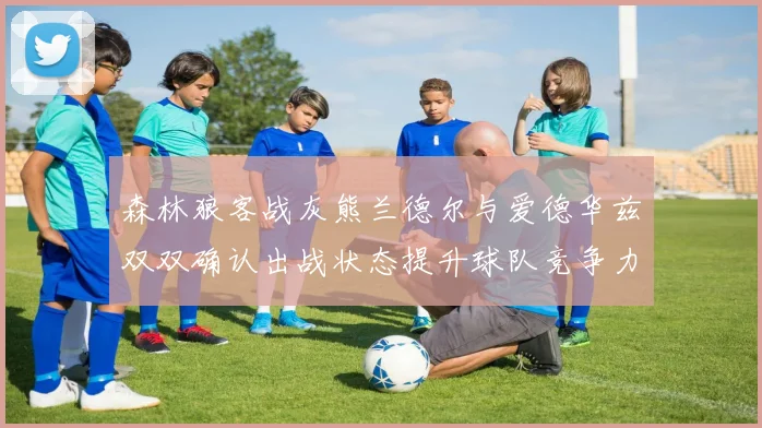 森林狼客战灰熊兰德尔与爱德华兹双双确认出战状态提升球队竞争力