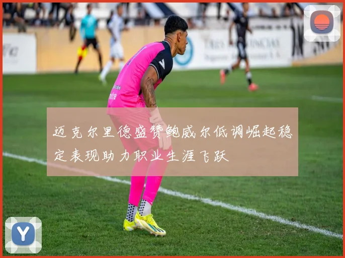 迈克尔里德盛赞鲍威尔低调崛起稳定表现助力职业生涯飞跃